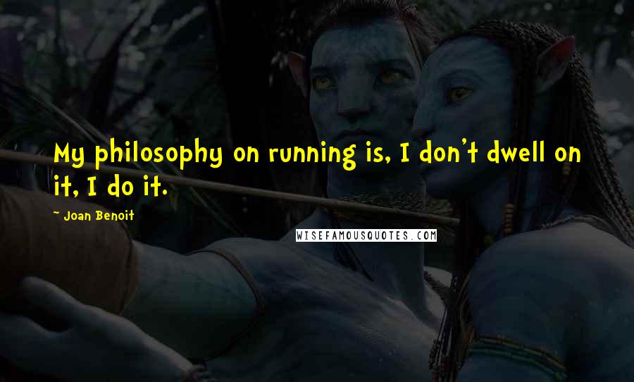 Joan Benoit Quotes: My philosophy on running is, I don't dwell on it, I do it.