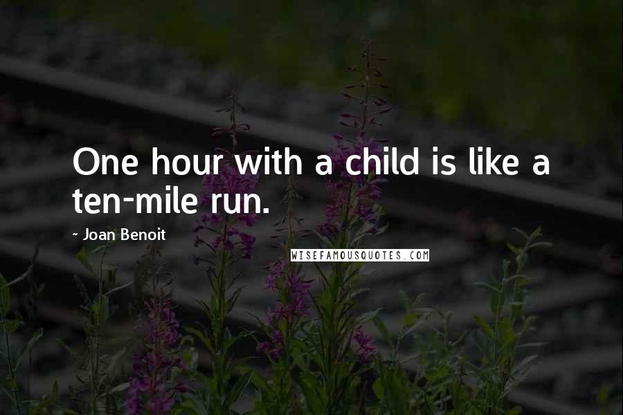 Joan Benoit Quotes: One hour with a child is like a ten-mile run.