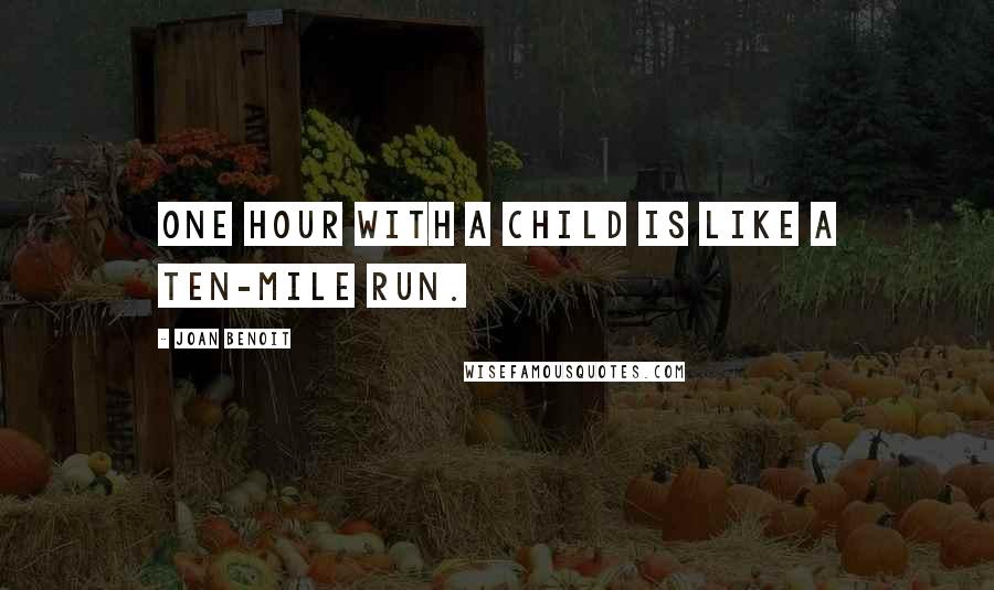 Joan Benoit Quotes: One hour with a child is like a ten-mile run.