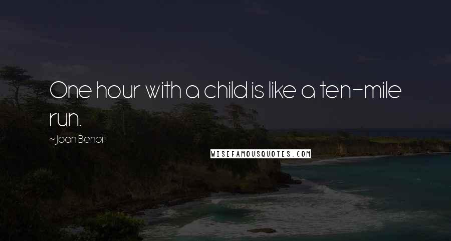 Joan Benoit Quotes: One hour with a child is like a ten-mile run.