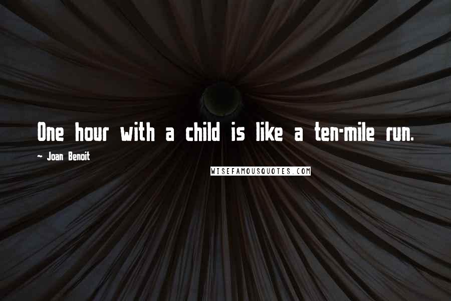 Joan Benoit Quotes: One hour with a child is like a ten-mile run.