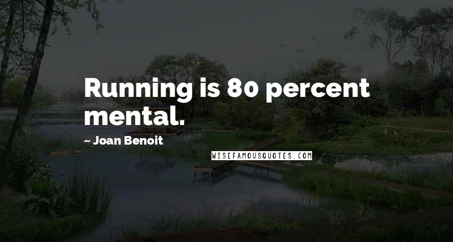 Joan Benoit Quotes: Running is 80 percent mental.