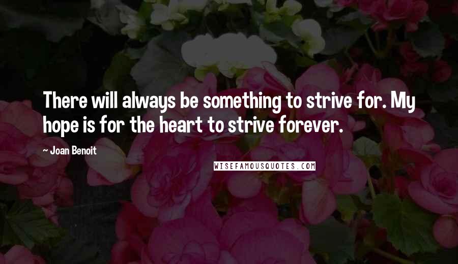 Joan Benoit Quotes: There will always be something to strive for. My hope is for the heart to strive forever.