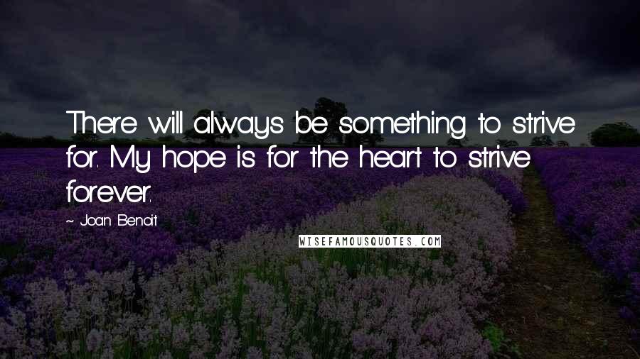 Joan Benoit Quotes: There will always be something to strive for. My hope is for the heart to strive forever.