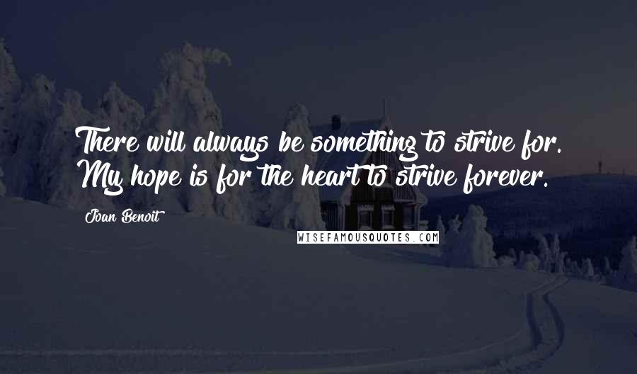 Joan Benoit Quotes: There will always be something to strive for. My hope is for the heart to strive forever.