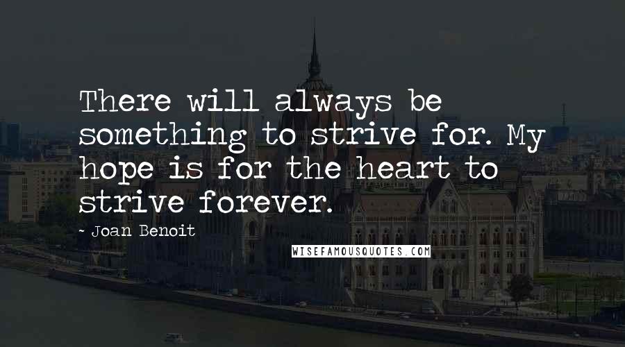 Joan Benoit Quotes: There will always be something to strive for. My hope is for the heart to strive forever.