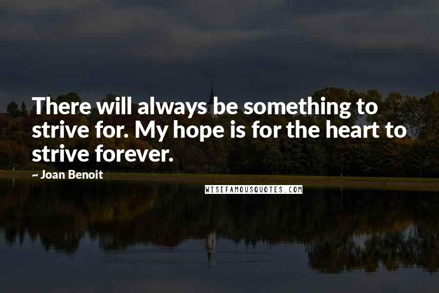 Joan Benoit Quotes: There will always be something to strive for. My hope is for the heart to strive forever.
