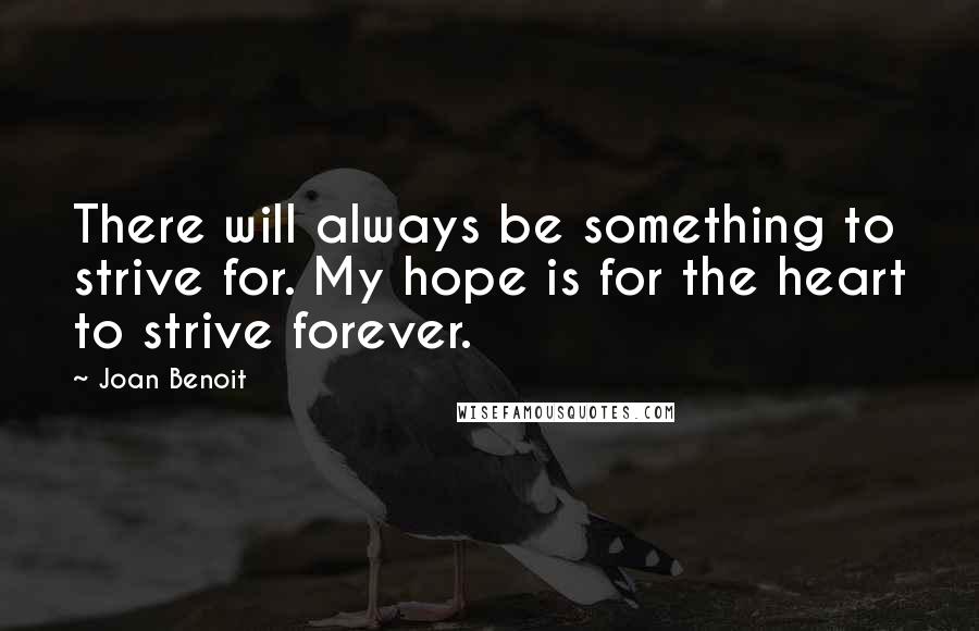 Joan Benoit Quotes: There will always be something to strive for. My hope is for the heart to strive forever.
