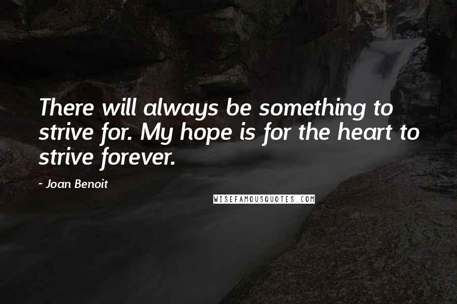 Joan Benoit Quotes: There will always be something to strive for. My hope is for the heart to strive forever.