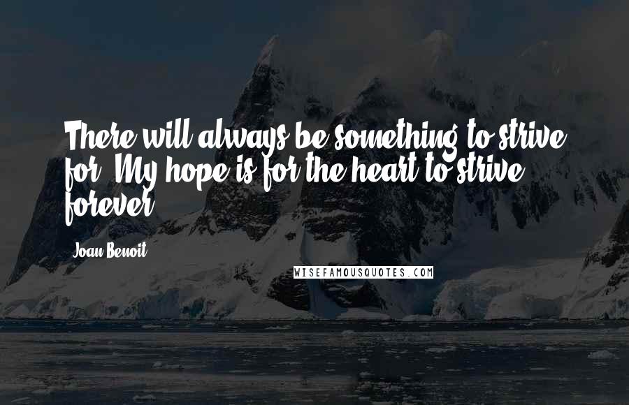 Joan Benoit Quotes: There will always be something to strive for. My hope is for the heart to strive forever.