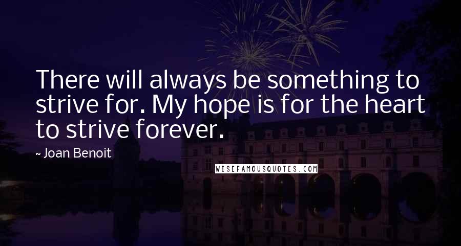 Joan Benoit Quotes: There will always be something to strive for. My hope is for the heart to strive forever.