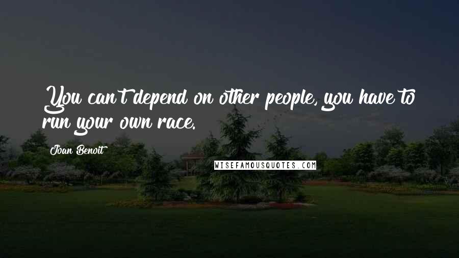 Joan Benoit Quotes: You can't depend on other people, you have to run your own race.