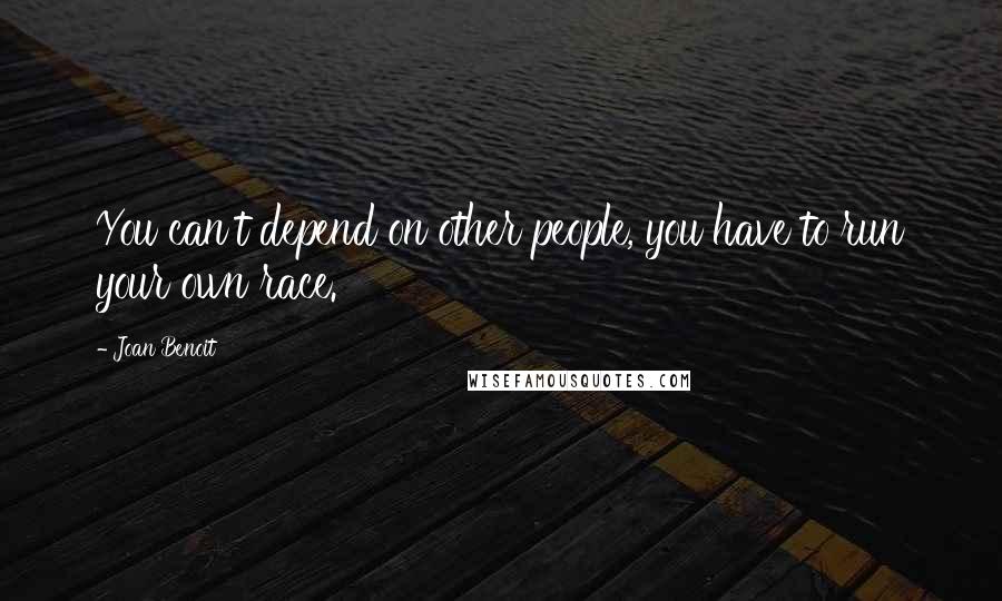 Joan Benoit Quotes: You can't depend on other people, you have to run your own race.