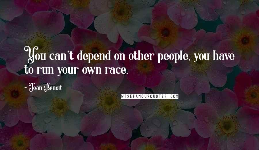 Joan Benoit Quotes: You can't depend on other people, you have to run your own race.