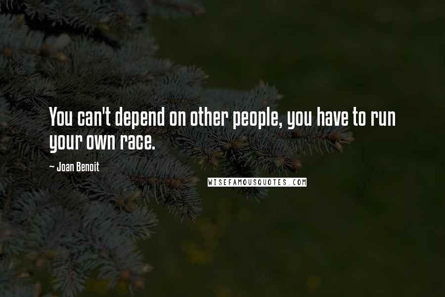 Joan Benoit Quotes: You can't depend on other people, you have to run your own race.