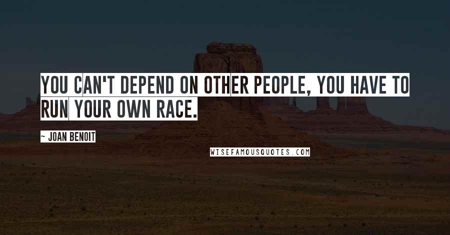 Joan Benoit Quotes: You can't depend on other people, you have to run your own race.