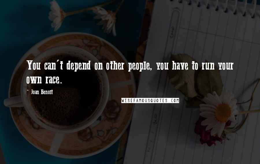 Joan Benoit Quotes: You can't depend on other people, you have to run your own race.