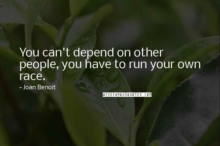 Joan Benoit Quotes: You can't depend on other people, you have to run your own race.