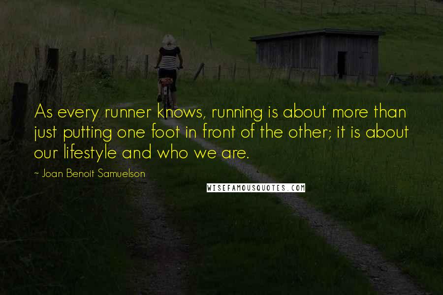 Joan Benoit Samuelson Quotes: As every runner knows, running is about more than just putting one foot in front of the other; it is about our lifestyle and who we are.
