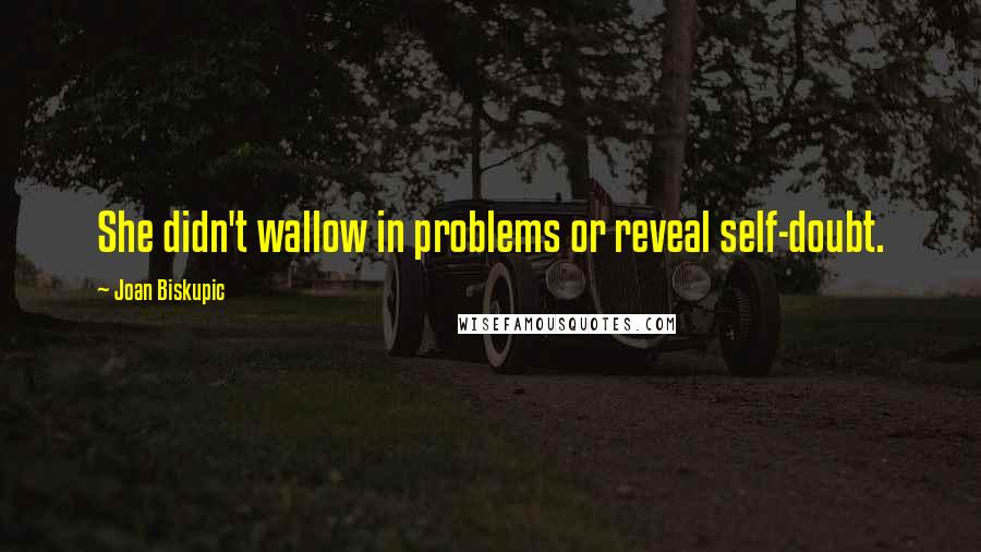 Joan Biskupic Quotes: She didn't wallow in problems or reveal self-doubt.
