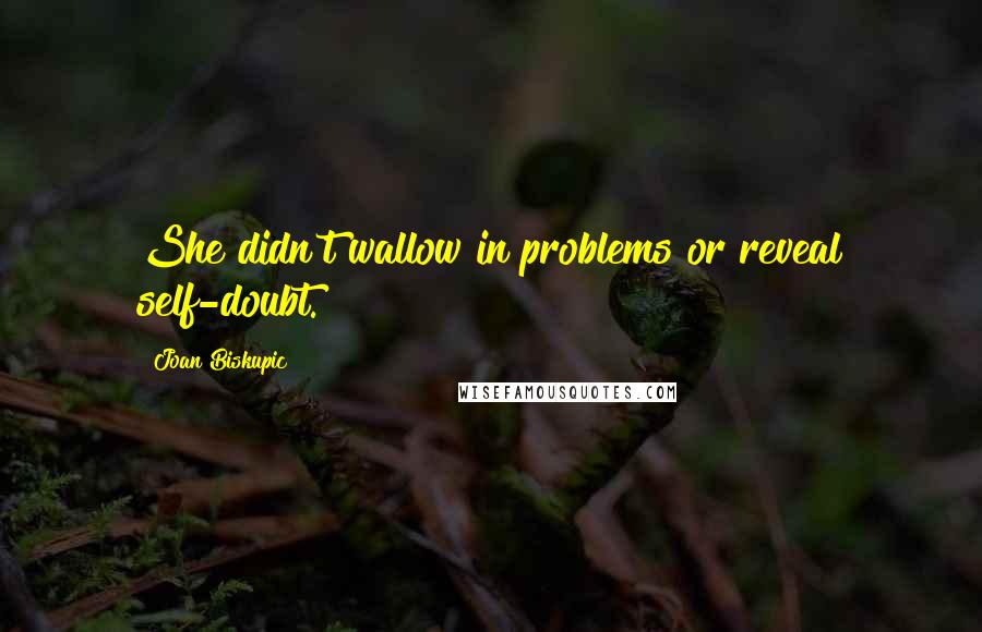 Joan Biskupic Quotes: She didn't wallow in problems or reveal self-doubt.