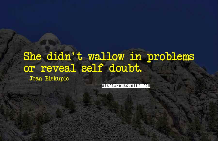 Joan Biskupic Quotes: She didn't wallow in problems or reveal self-doubt.