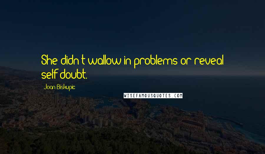 Joan Biskupic Quotes: She didn't wallow in problems or reveal self-doubt.