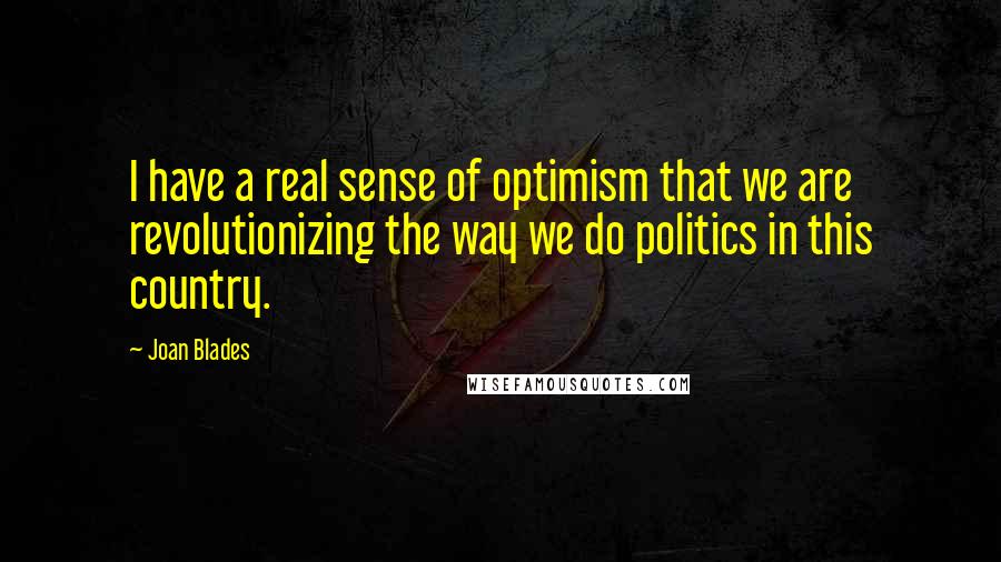 Joan Blades Quotes: I have a real sense of optimism that we are revolutionizing the way we do politics in this country.