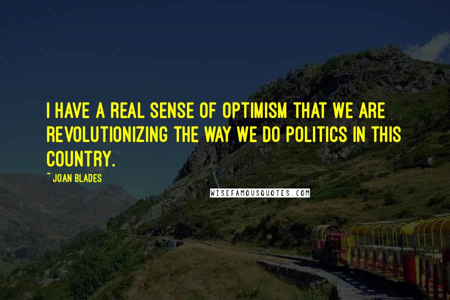 Joan Blades Quotes: I have a real sense of optimism that we are revolutionizing the way we do politics in this country.