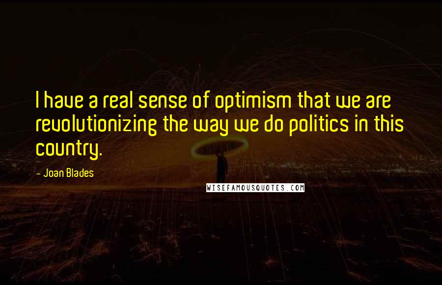 Joan Blades Quotes: I have a real sense of optimism that we are revolutionizing the way we do politics in this country.