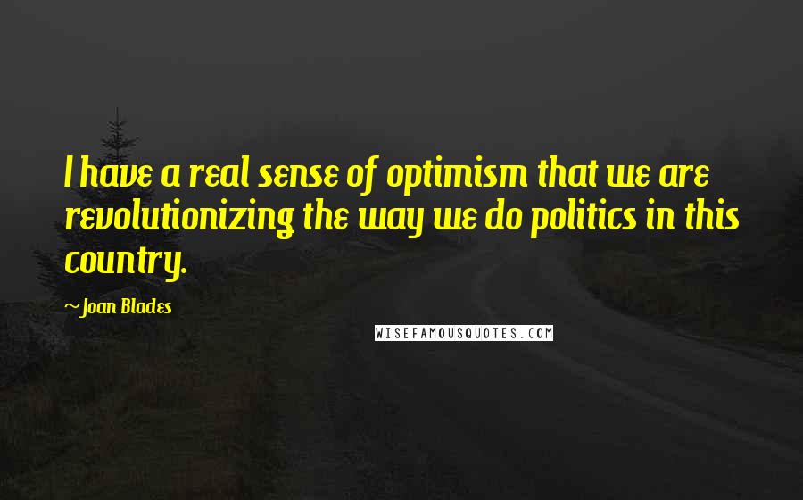 Joan Blades Quotes: I have a real sense of optimism that we are revolutionizing the way we do politics in this country.