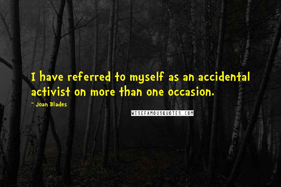 Joan Blades Quotes: I have referred to myself as an accidental activist on more than one occasion.