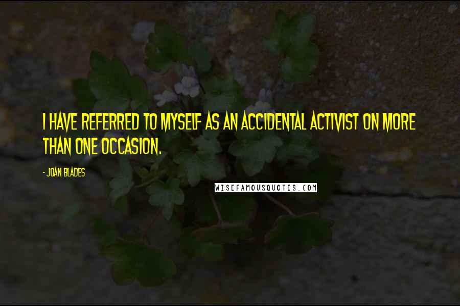 Joan Blades Quotes: I have referred to myself as an accidental activist on more than one occasion.