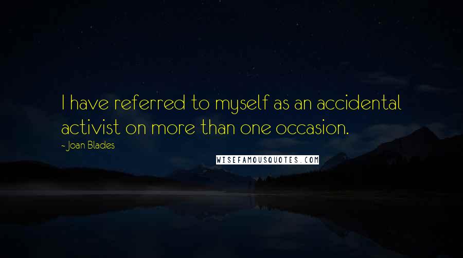 Joan Blades Quotes: I have referred to myself as an accidental activist on more than one occasion.