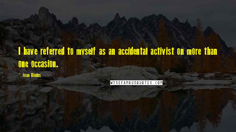 Joan Blades Quotes: I have referred to myself as an accidental activist on more than one occasion.