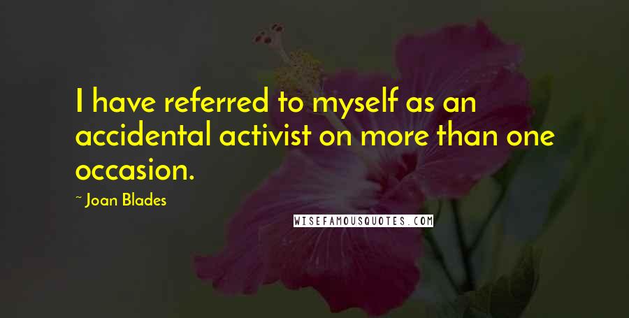 Joan Blades Quotes: I have referred to myself as an accidental activist on more than one occasion.