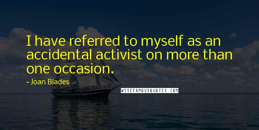 Joan Blades Quotes: I have referred to myself as an accidental activist on more than one occasion.