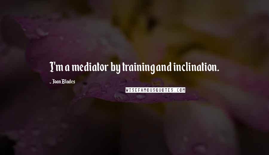 Joan Blades Quotes: I'm a mediator by training and inclination.