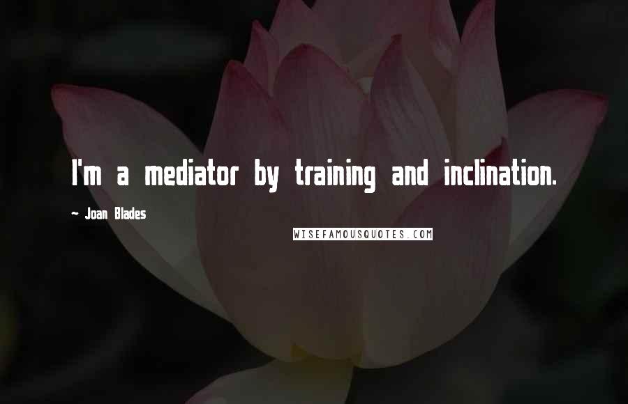 Joan Blades Quotes: I'm a mediator by training and inclination.