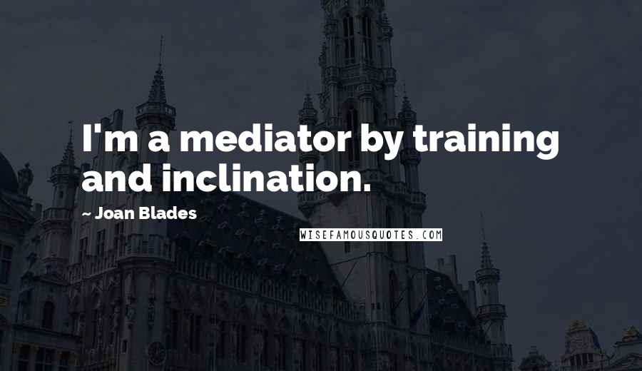 Joan Blades Quotes: I'm a mediator by training and inclination.