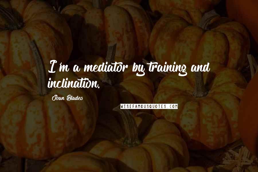 Joan Blades Quotes: I'm a mediator by training and inclination.