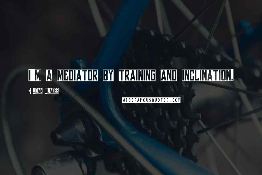 Joan Blades Quotes: I'm a mediator by training and inclination.