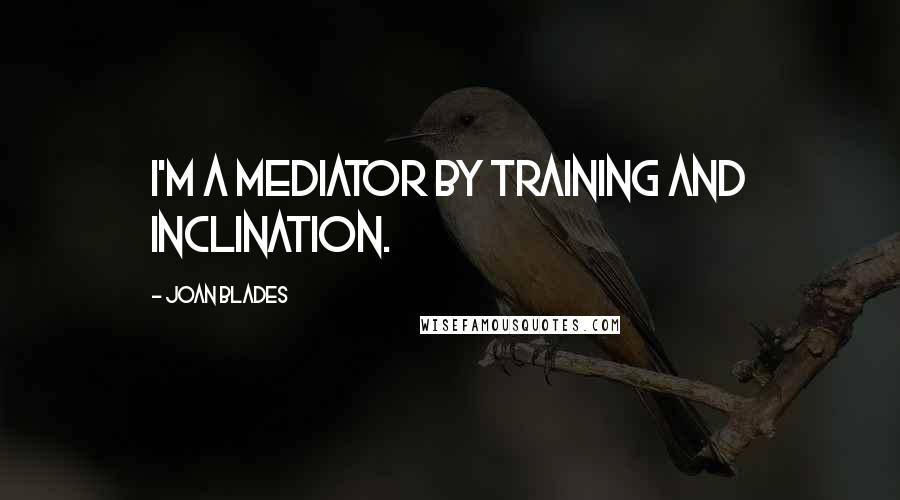 Joan Blades Quotes: I'm a mediator by training and inclination.