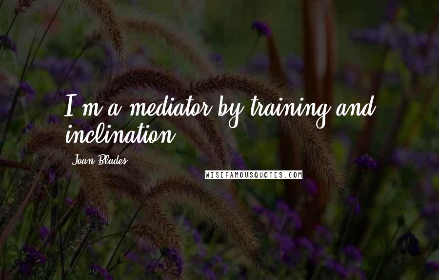 Joan Blades Quotes: I'm a mediator by training and inclination.