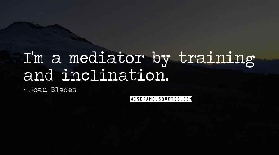 Joan Blades Quotes: I'm a mediator by training and inclination.