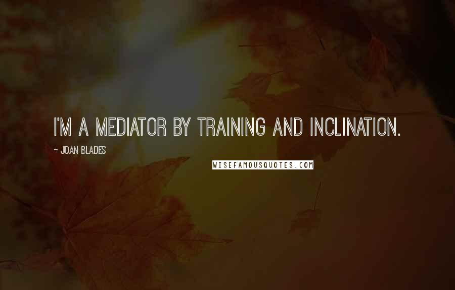 Joan Blades Quotes: I'm a mediator by training and inclination.