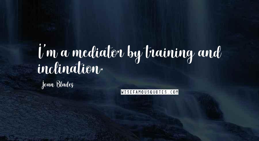 Joan Blades Quotes: I'm a mediator by training and inclination.