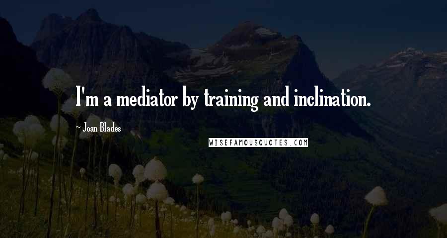 Joan Blades Quotes: I'm a mediator by training and inclination.