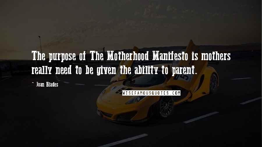 Joan Blades Quotes: The purpose of The Motherhood Manifesto is mothers really need to be given the ability to parent.