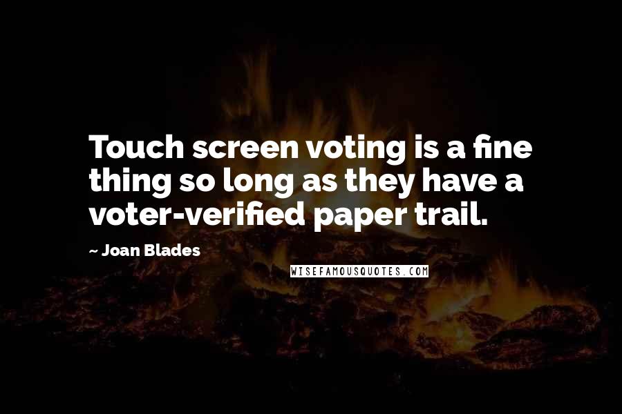 Joan Blades Quotes: Touch screen voting is a fine thing so long as they have a voter-verified paper trail.